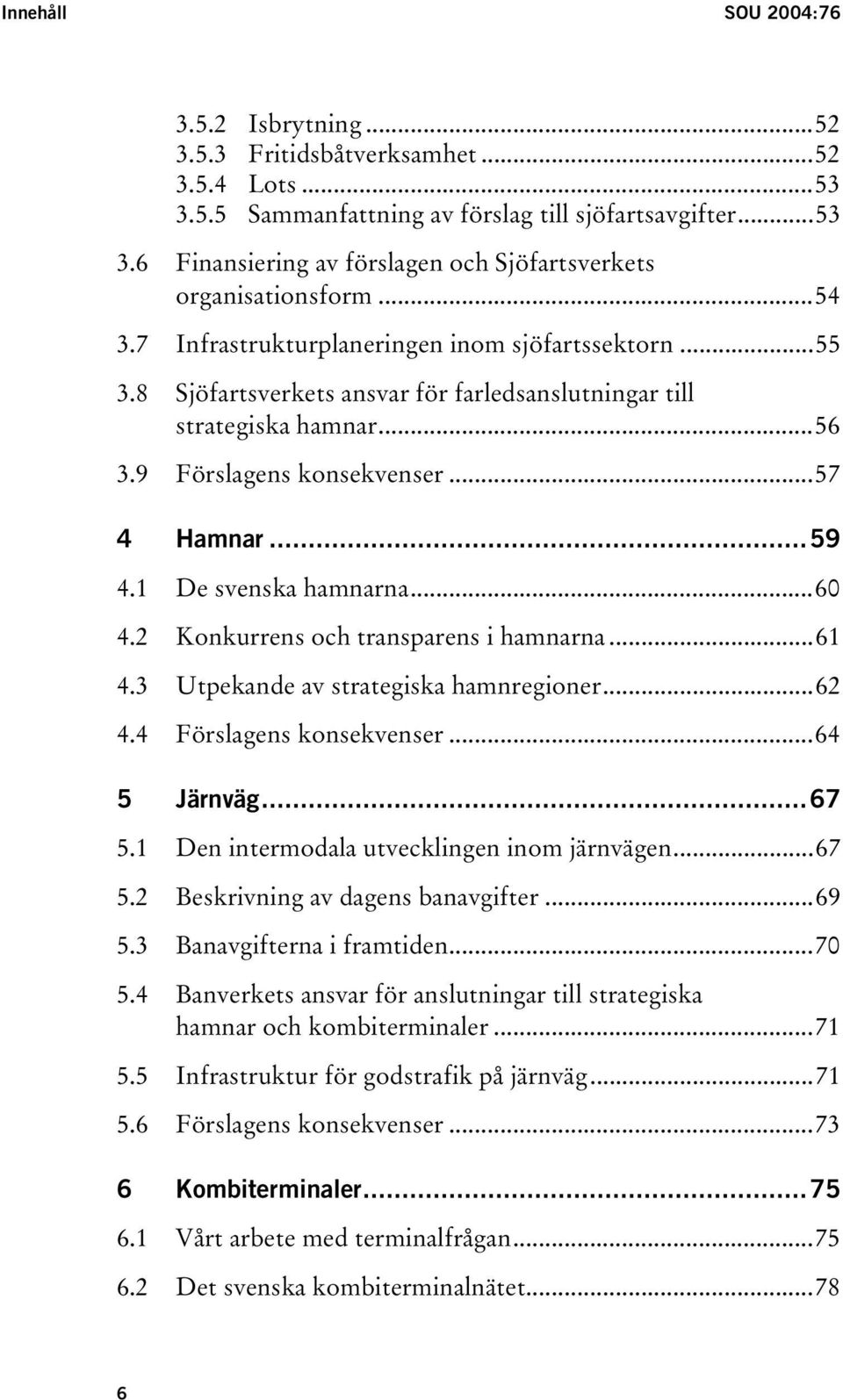 1 De svenska hamnarna...60 4.2 Konkurrens och transparens i hamnarna...61 4.3 Utpekande av strategiska hamnregioner...62 4.4 Förslagens konsekvenser...64 5 Järnväg...67 5.