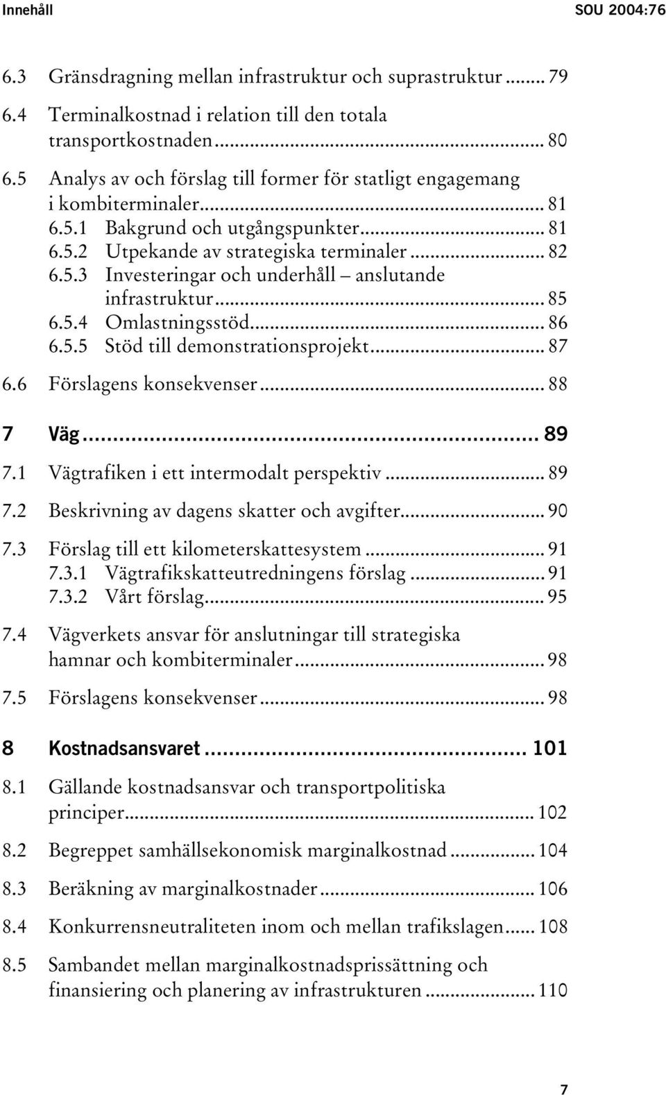 .. 85 6.5.4 Omlastningsstöd... 86 6.5.5 Stöd till demonstrationsprojekt... 87 6.6 Förslagens konsekvenser... 88 7 Väg... 89 7.1 Vägtrafiken i ett intermodalt perspektiv... 89 7.2 Beskrivning av dagens skatter och avgifter.