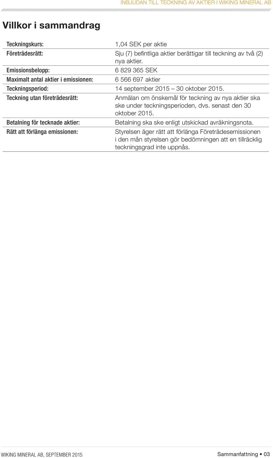 Teckning utan företrädesrätt: Anmälan om önskemål för teckning av nya aktier ska ske under teckningsperioden, dvs. senast den 30 oktober 2015.