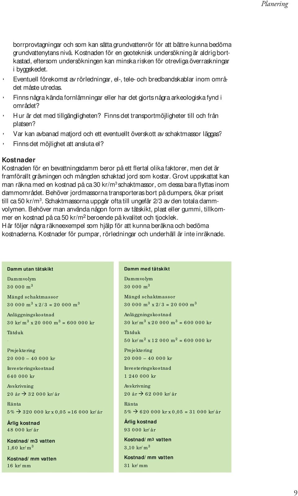 Eventuell förekomst av rörledningar, el-, tele- och bredbandskablar inom området måste utredas. Finns några kända fornlämningar eller har det gjorts några arkeologiska fynd i området?