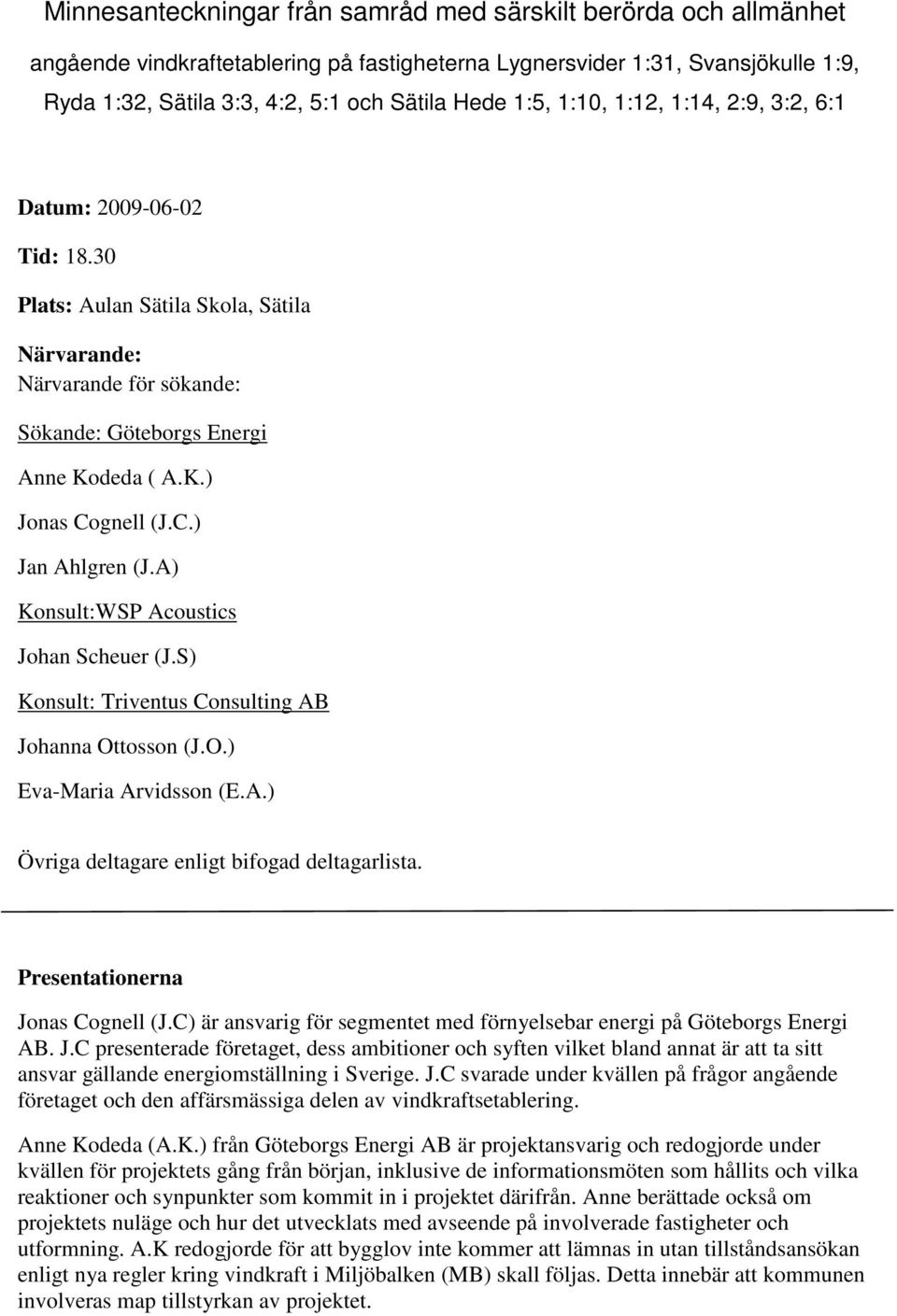 C.) Jan Ahlgren (J.A) Konsult:WSP Acoustics Johan Scheuer (J.S) Konsult: Triventus Consulting AB Johanna Ottosson (J.O.) Eva-Maria Arvidsson (E.A.) Övriga deltagare enligt bifogad deltagarlista.