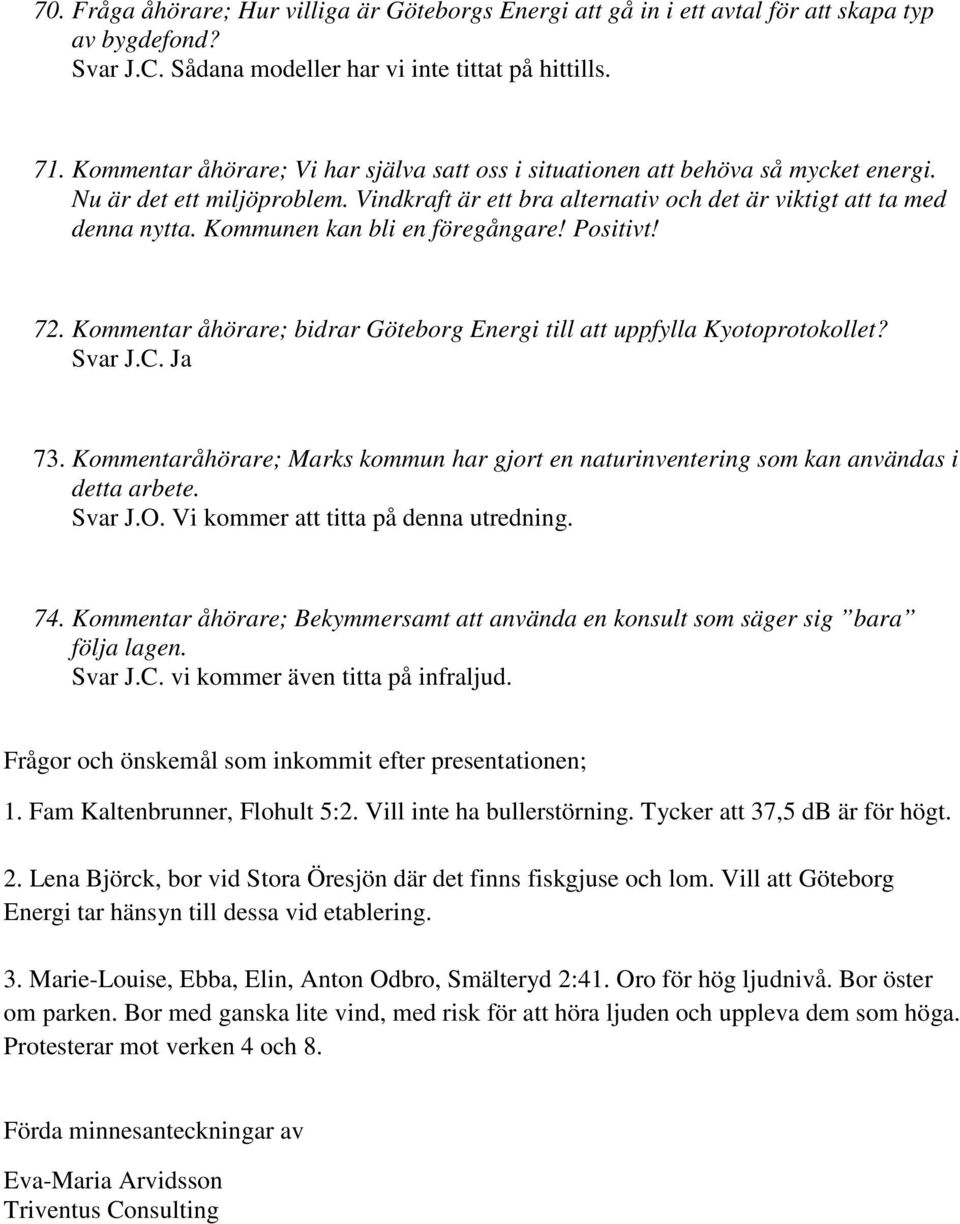 Kommunen kan bli en föregångare! Positivt! 72. Kommentar åhörare; bidrar Göteborg Energi till att uppfylla Kyotoprotokollet? Svar J.C. Ja 73.