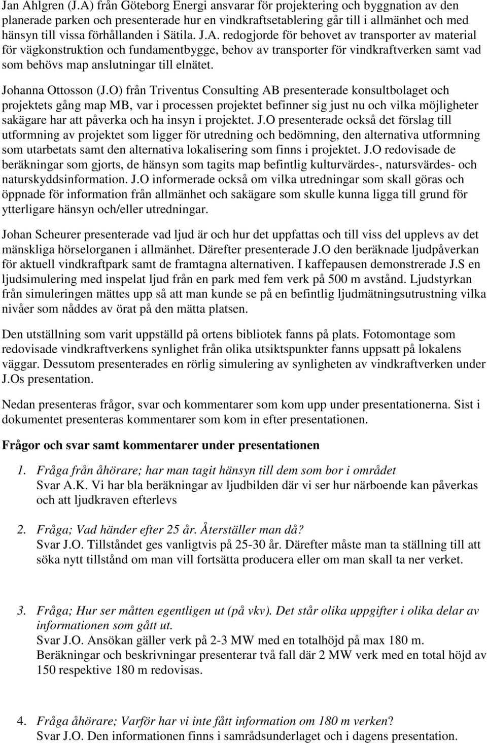 Sätila. J.A. redogjorde för behovet av transporter av material för vägkonstruktion och fundamentbygge, behov av transporter för vindkraftverken samt vad som behövs map anslutningar till elnätet.