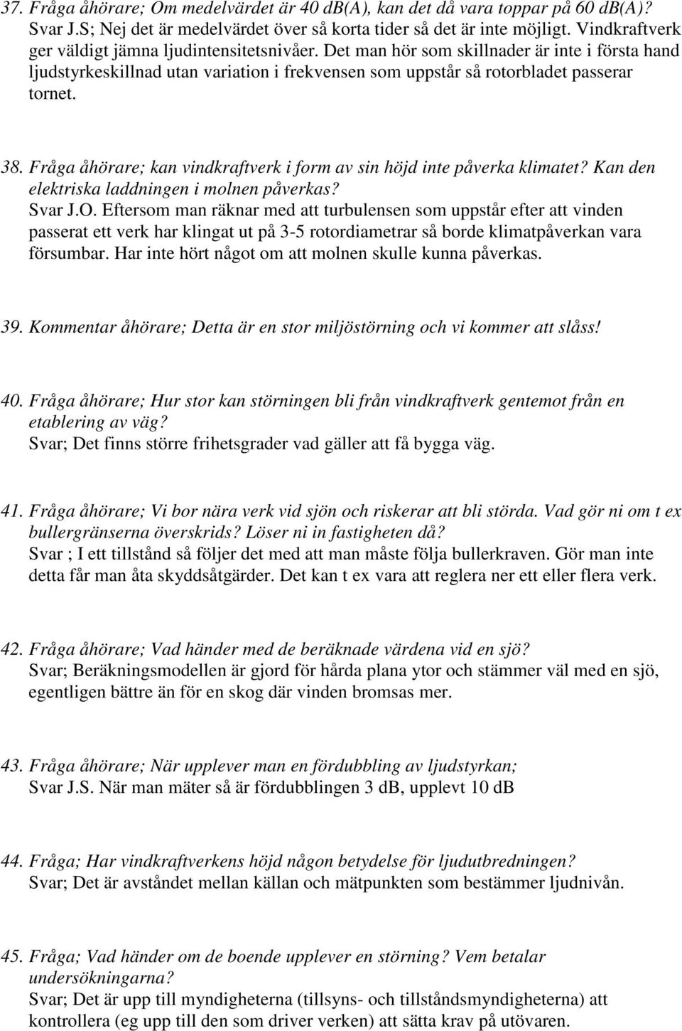 Fråga åhörare; kan vindkraftverk i form av sin höjd inte påverka klimatet? Kan den elektriska laddningen i molnen påverkas? Svar J.O.