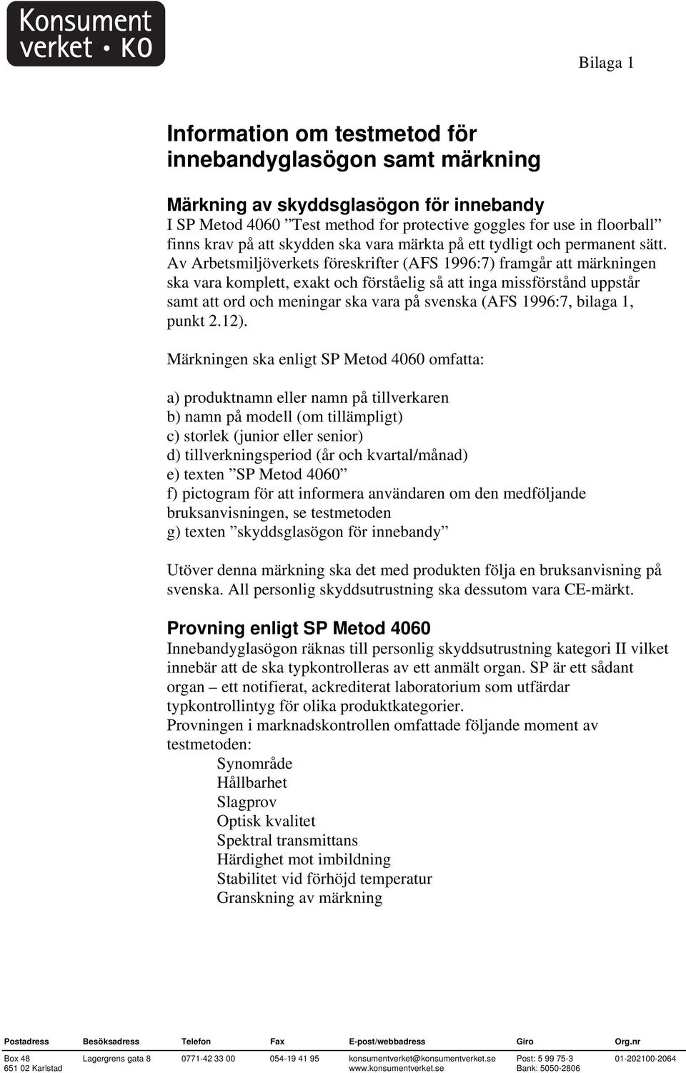 Av Arbetsmiljöverkets föreskrifter (AFS 1996:7) framgår att märkningen ska vara komplett, exakt och förståelig så att inga missförstånd uppstår samt att ord och meningar ska vara på svenska (AFS