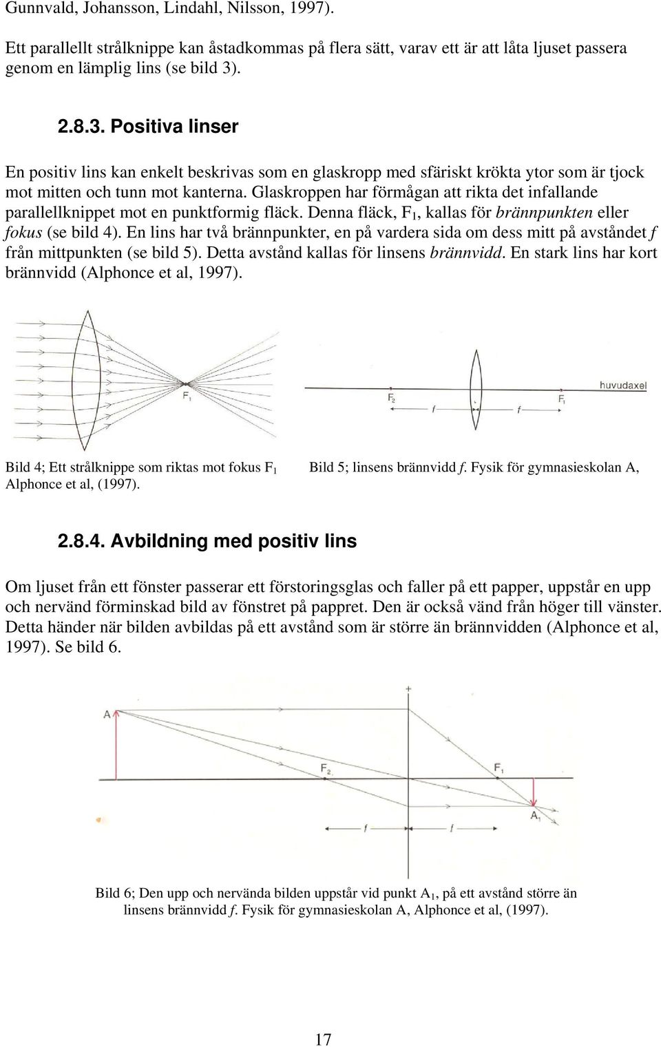 Glaskroppen har förmågan att rikta det infallande parallellknippet mot en punktformig fläck. Denna fläck, F 1, kallas för brännpunkten eller fokus (se bild 4).