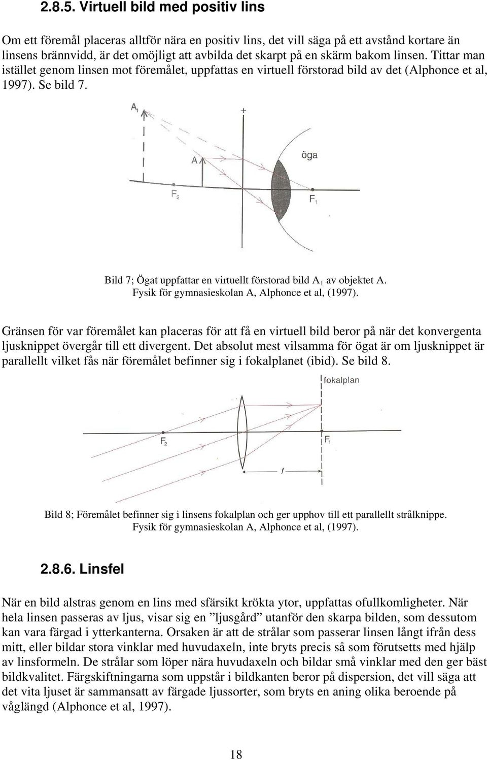 bakom linsen. Tittar man istället genom linsen mot föremålet, uppfattas en virtuell förstorad bild av det (Alphonce et al, 1997). Se bild 7.