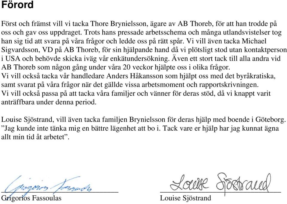 Vi vill även tacka Michael Sigvardsson, VD på AB Thoreb, för sin hjälpande hand då vi plötsligt stod utan kontaktperson i USA och behövde skicka iväg vår enkätundersökning.