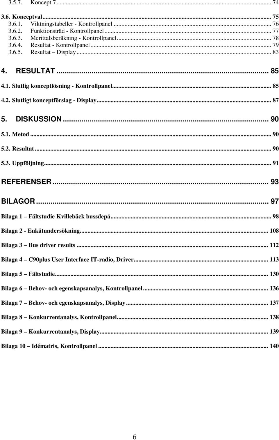 .. 91 REFERENSER... 93 BILAGOR... 97 Bilaga 1 Fältstudie Kvillebäck bussdepå... 98 Bilaga 2 - Enkätundersökning... 108 Bilaga 3 Bus driver results.