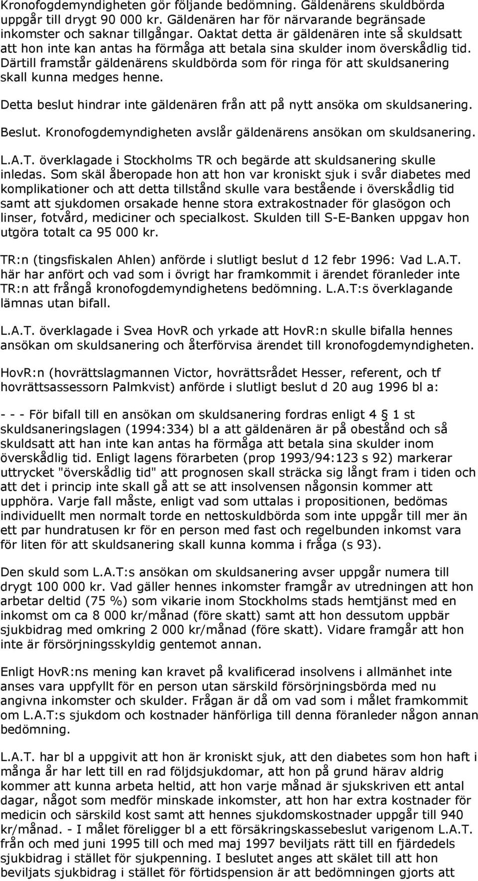 Därtill framstår gäldenärens skuldbörda som för ringa för att skuldsanering skall kunna medges henne. Detta beslut hindrar inte gäldenären från att på nytt ansöka om skuldsanering. Beslut.