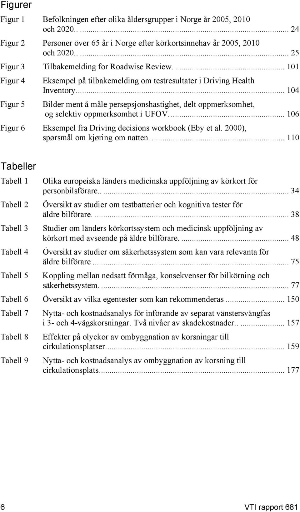 .. 104 Bilder ment å måle persepsjonshastighet, delt oppmerksomhet, og selektiv oppmerksomhet i UFOV... 106 Figur 6 Eksempel fra Driving decisions workbook (Eby et al.