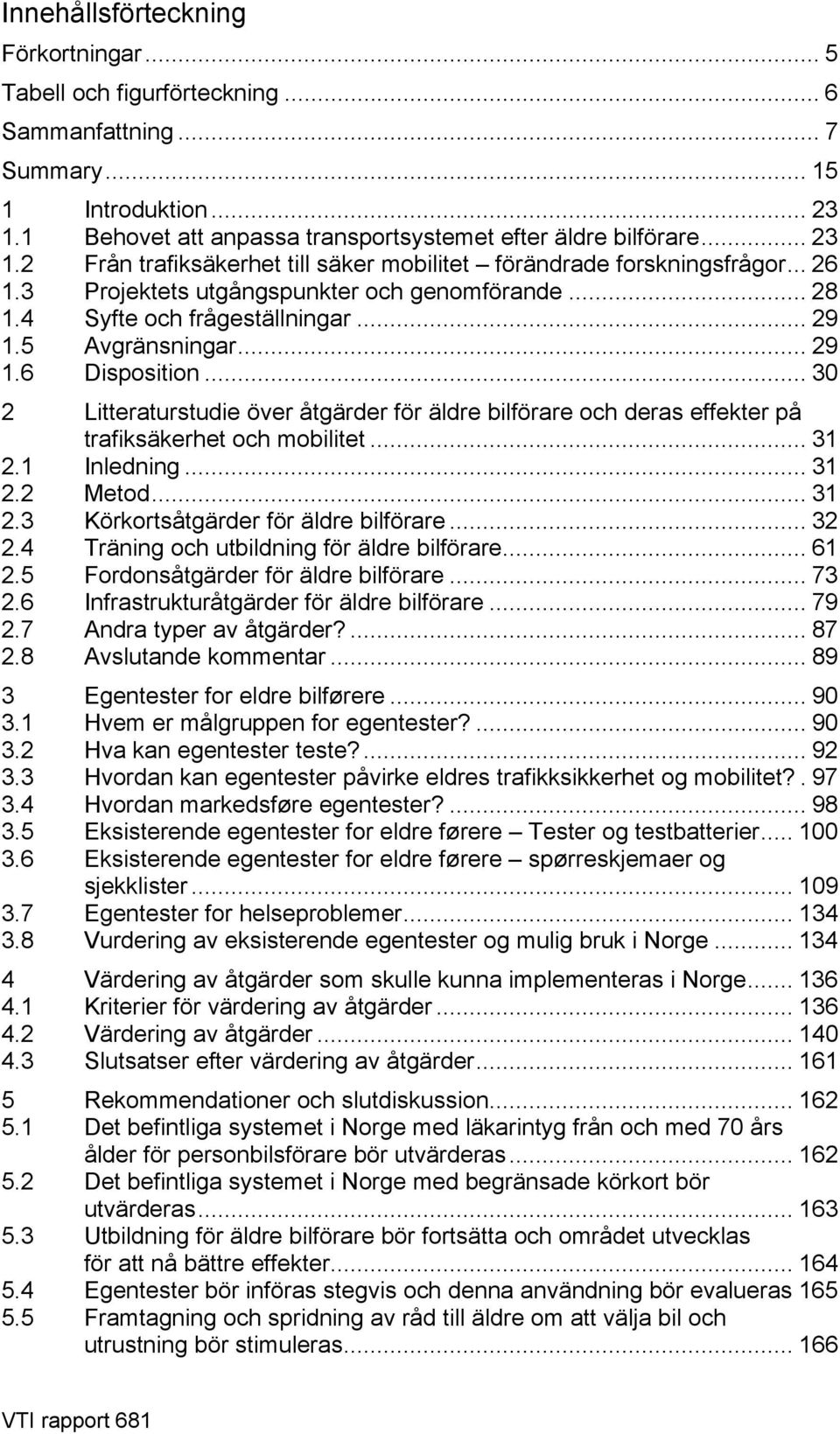 4 Syfte och frågeställningar... 29 1.5 Avgränsningar... 29 1.6 Disposition... 30 2 Litteraturstudie över åtgärder för äldre bilförare och deras effekter på trafiksäkerhet och mobilitet... 31 2.