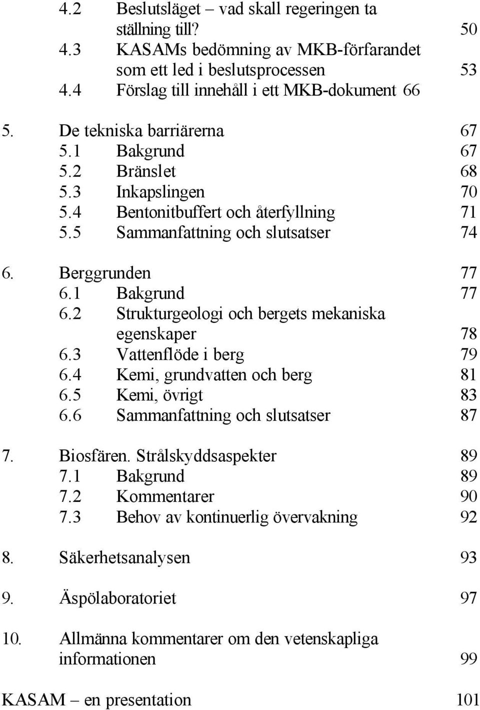 2 Strukturgeologi och bergets mekaniska egenskaper 78 6.3 Vattenflöde i berg 79 6.4 Kemi, grundvatten och berg 81 6.5 Kemi, övrigt 83 6.6 Sammanfattning och slutsatser 87 7. Biosfären.