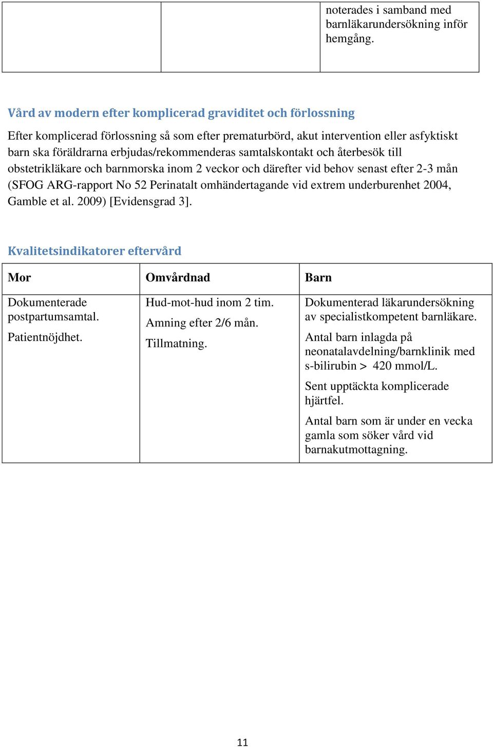 samtalskontakt och återbesök till obstetrikläkare och barnmorska inom 2 veckor och därefter vid behov senast efter 2-3 mån (SFOG ARG-rapport No 52 Perinatalt omhändertagande vid extrem underburenhet