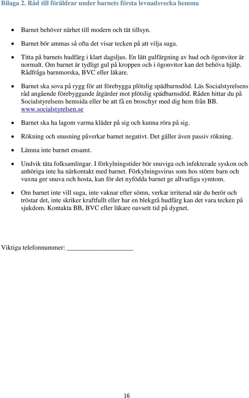 Rådfråga barnmorska, BVC eller läkare. Barnet ska sova på rygg för att förebygga plötslig spädbarnsdöd. Läs Socialstyrelsens råd angående förebyggande åtgärder mot plötslig spädbarnsdöd.