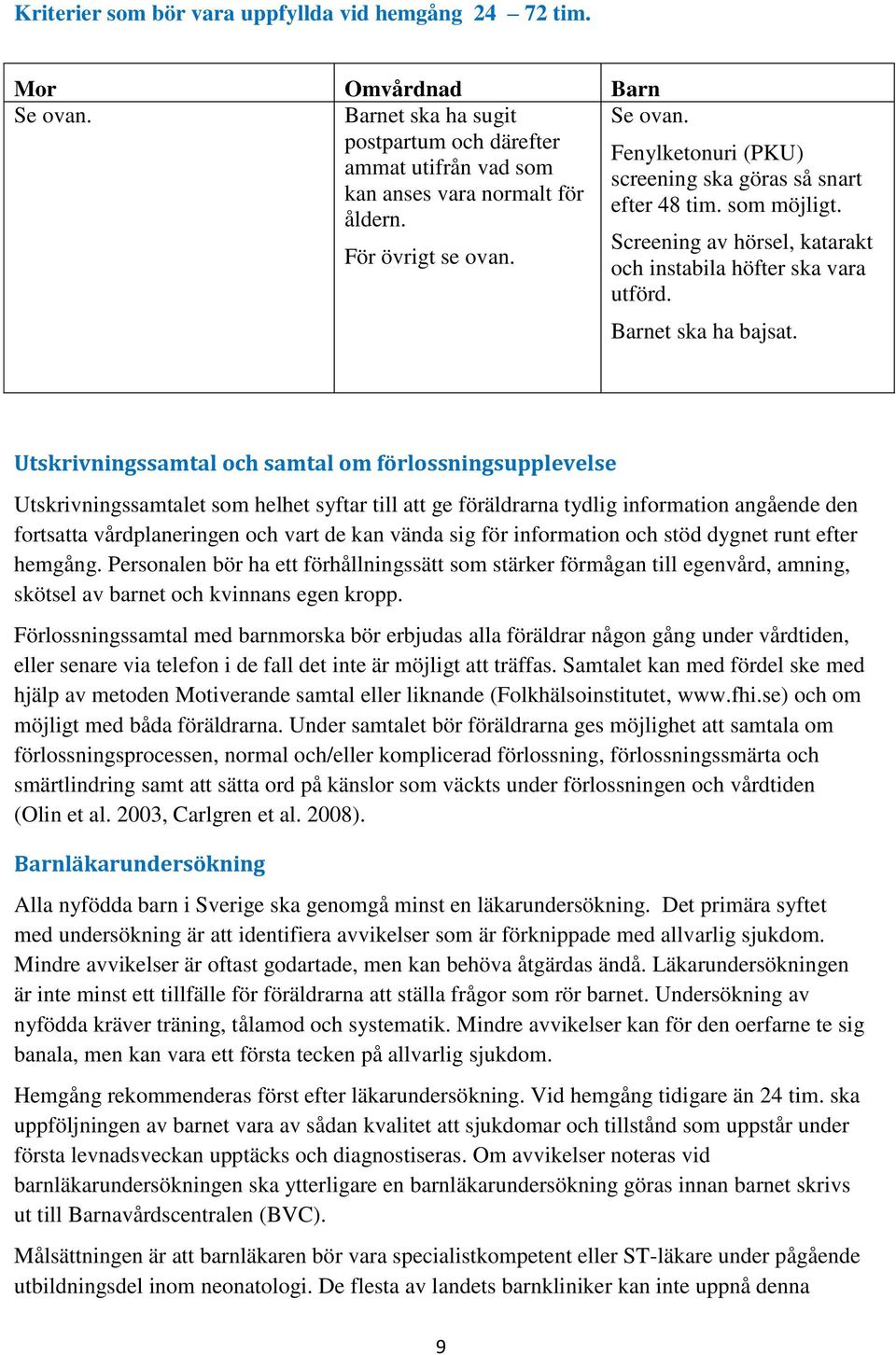 Utskrivningssamtal och samtal om förlossningsupplevelse Utskrivningssamtalet som helhet syftar till att ge föräldrarna tydlig information angående den fortsatta vårdplaneringen och vart de kan vända