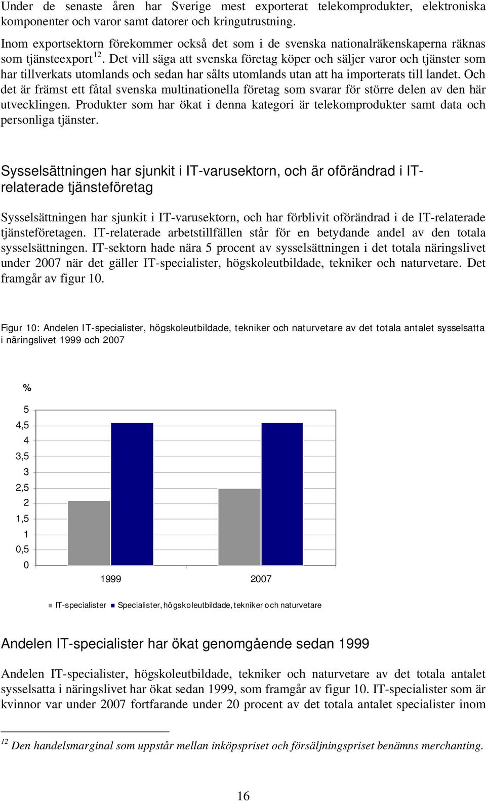 Det vill säga att svenska företag köper och säljer varor och tjänster som har tillverkats utomlands och sedan har sålts utomlands utan att ha importerats till landet.