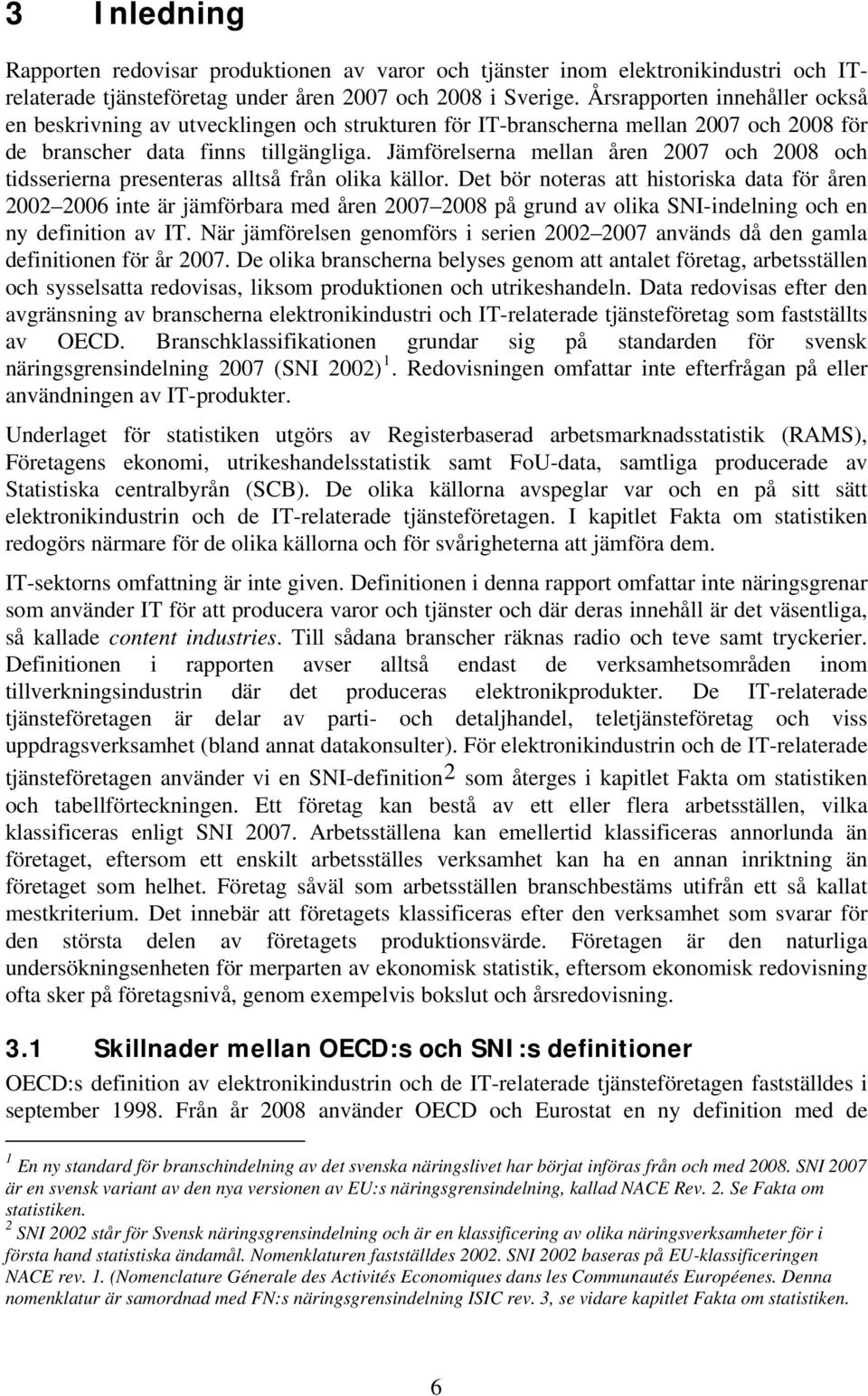 Jämförelserna mellan åren 2007 och 2008 och tidsserierna presenteras alltså från olika källor.