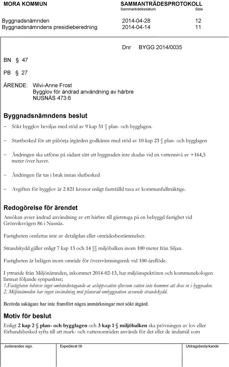 Startbesked för att påbörja åtgärden godkänns med stöd av 10 kap 23 plan- och bygglagen Ändringen ska utföras på sådant sätt att byggnaden inte skadas vid en vattennivå av +164,5 meter över havet.