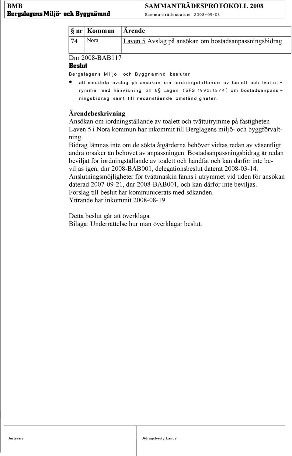 Ärendebeskrivning Ansökan om iordningställande av toalett och tvättutrymme på fastigheten Laven 5 i Nora kommun har inkommit till Berglagens miljö- och byggförvaltning.