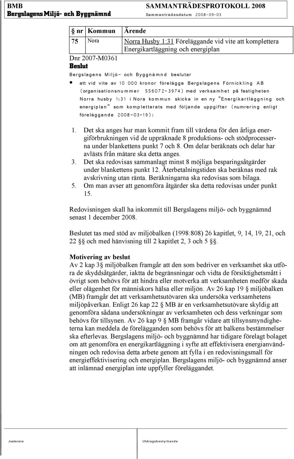 med följande uppgifter (numrering enligt föreläg ga n d e 2008-03-19): 1.