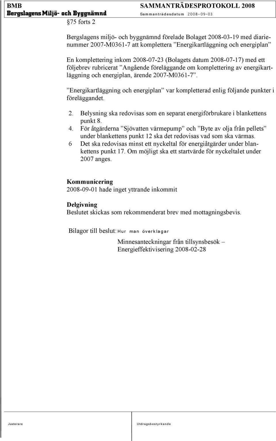 Energikartläggning och energiplan var kompletterad enlig följande punkter i föreläggandet. 2. Belysning ska redovisas som en separat energiförbrukare i blankettens punkt 8. 4.