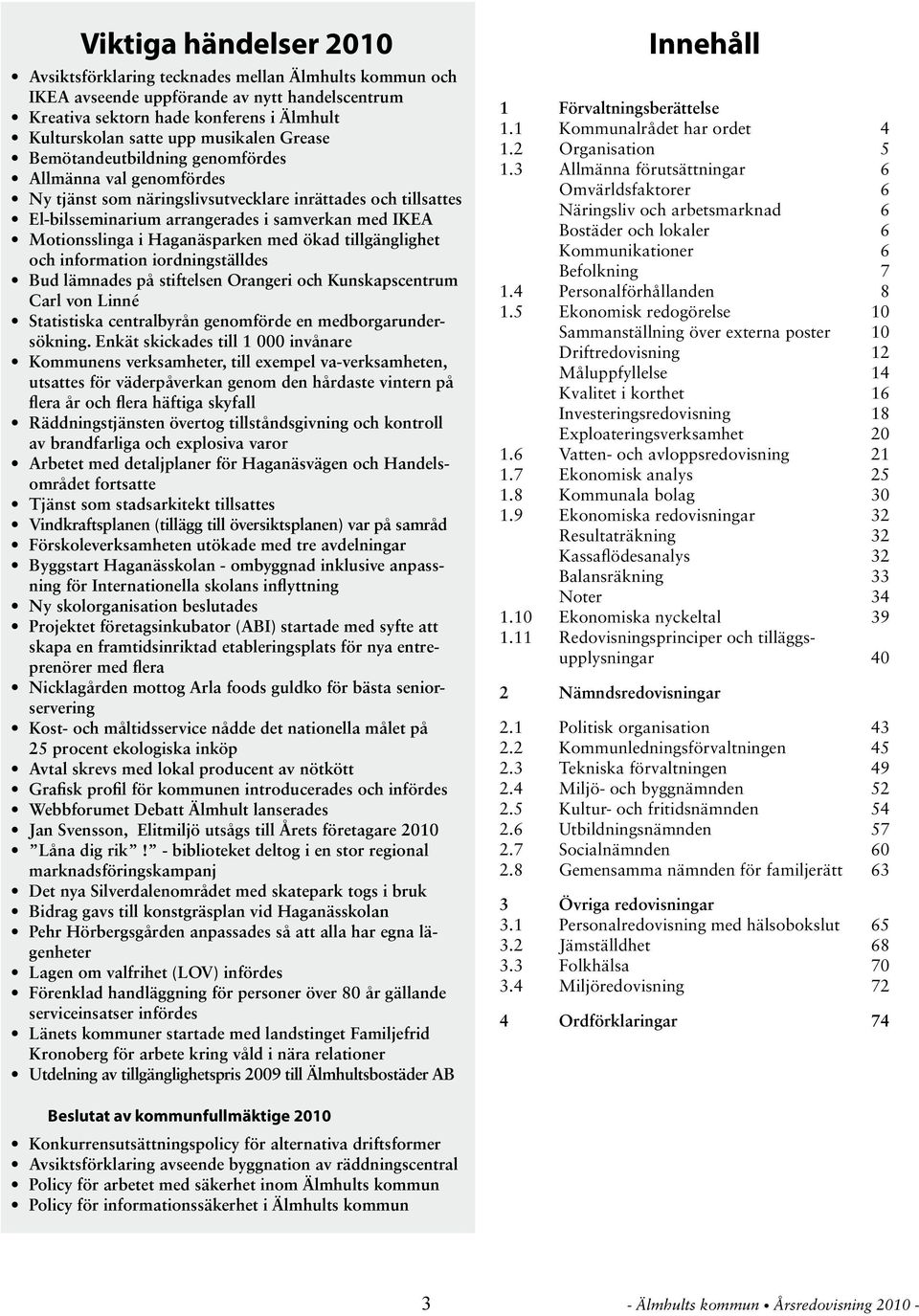 med ökad tillgänglighet och information iordningställdes Bud lämnades på stiftelsen Orangeri och unskapscentrum Carl von Linné Statistiska centralbyrån genomförde en medborgarundersökning.