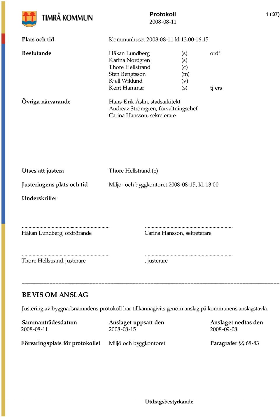 Strömgren, förvaltningschef Carina Hansson, sekreterare Utses att justera Thore Hellstrand (c) Justeringens plats och tid Miljö- och byggkontoret 2008-08-15, kl. 13.00 Underskrifter.