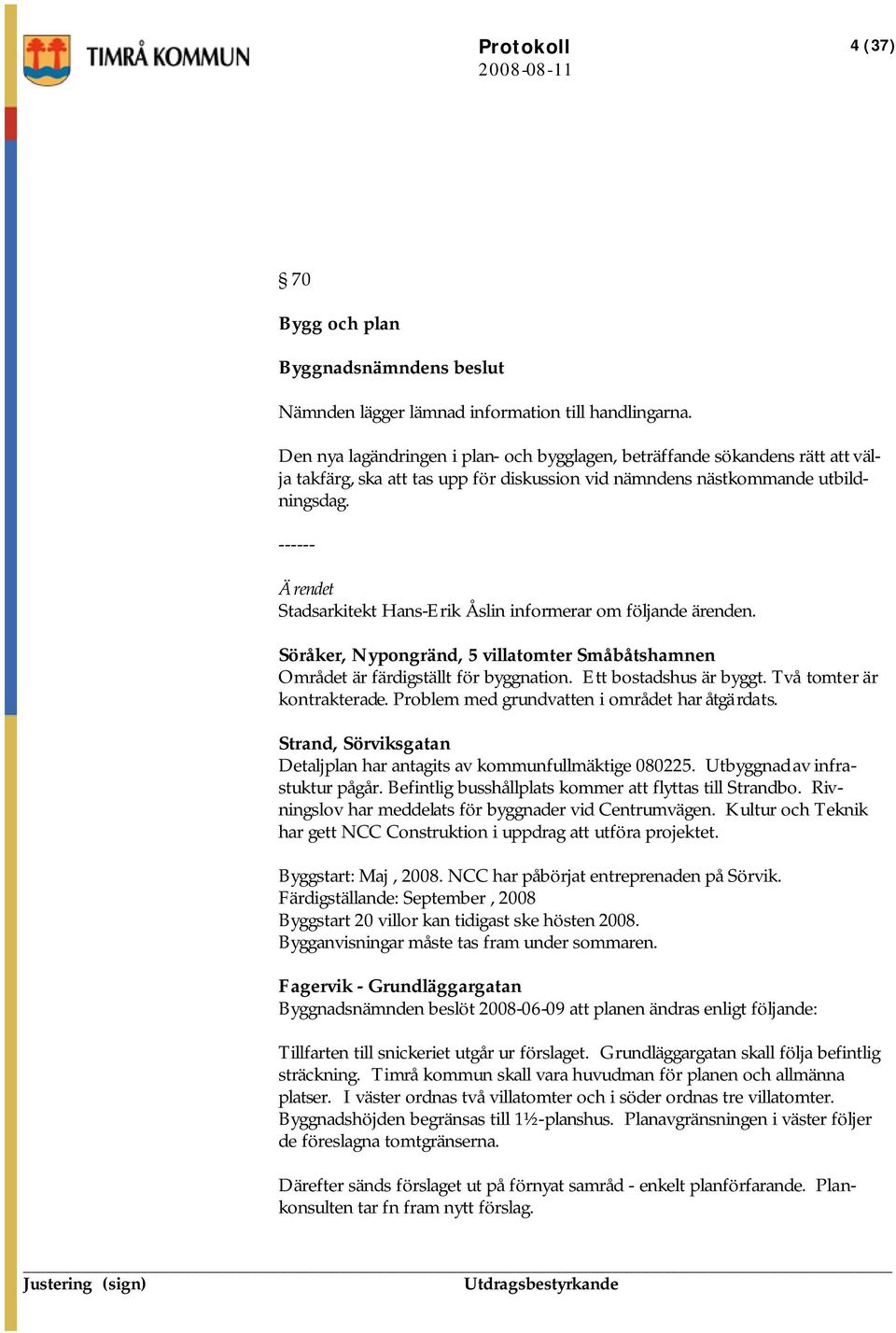 ------ Ärendet Stadsarkitekt Hans-Erik Åslin informerar om följande ärenden. Söråker, Nypongränd, 5 villatomter Småbåtshamnen Området är färdigställt för byggnation. Ett bostadshus är byggt.