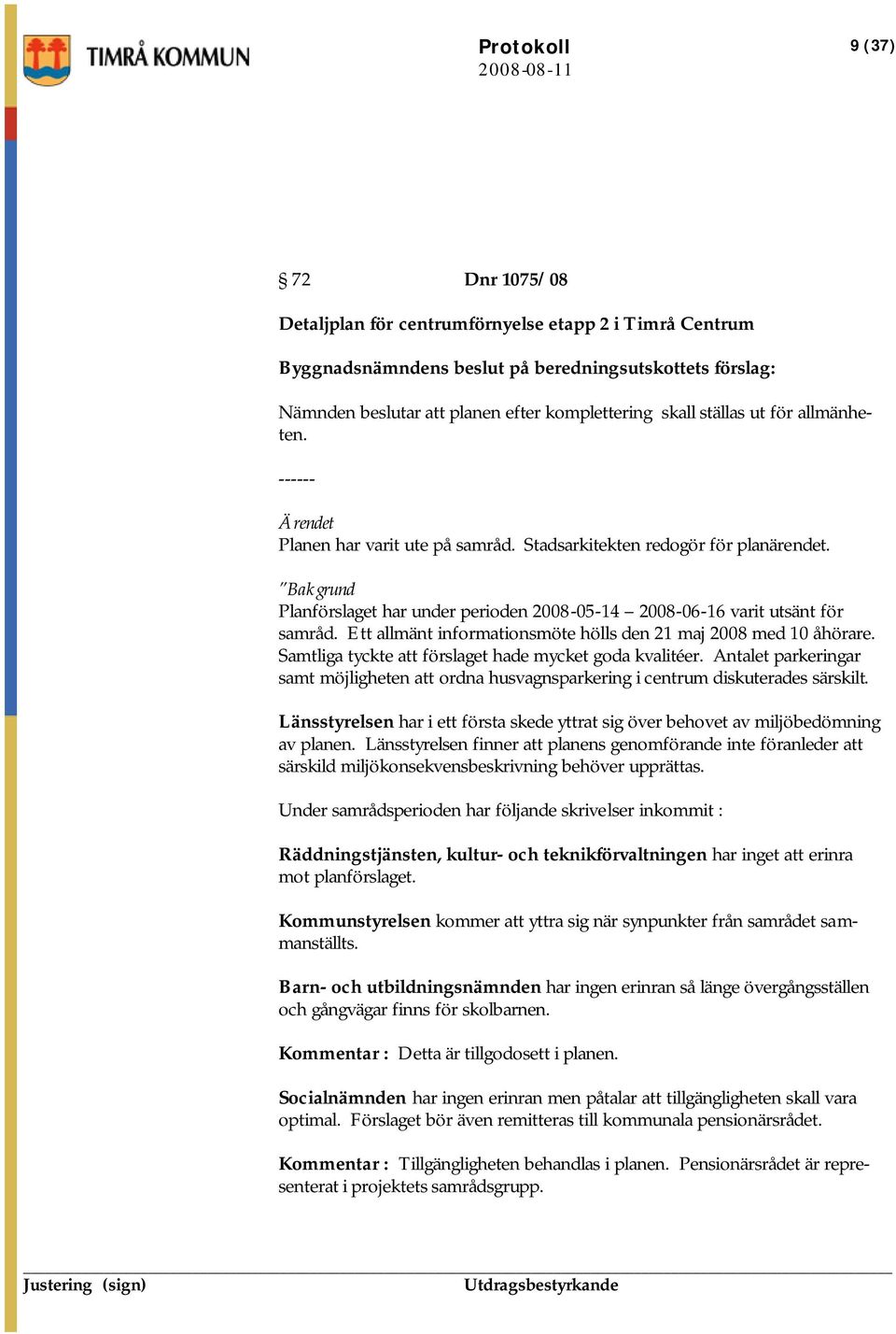 Bakgrund Planförslaget har under perioden 2008-05-14 2008-06-16 varit utsänt för samråd. Ett allmänt informationsmöte hölls den 21 maj 2008 med 10 åhörare.