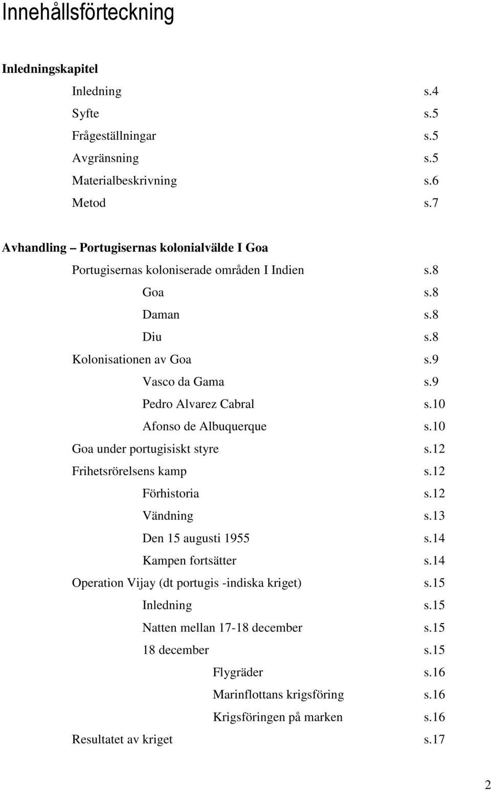 9 Pedro Alvarez Cabral s.10 Afonso de Albuquerque s.10 Goa under portugisiskt styre s.12 Frihetsrörelsens kamp s.12 Förhistoria s.12 Vändning s.13 Den 15 augusti 1955 s.