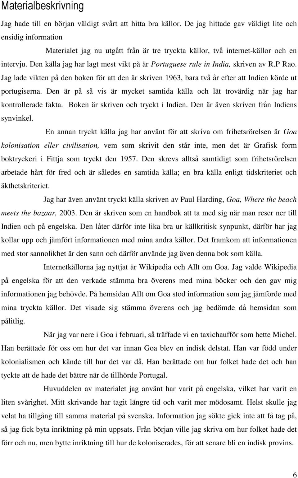 Den källa jag har lagt mest vikt på är Portuguese rule in India, skriven av R.P Rao. Jag lade vikten på den boken för att den är skriven 1963, bara två år efter att Indien körde ut portugiserna.