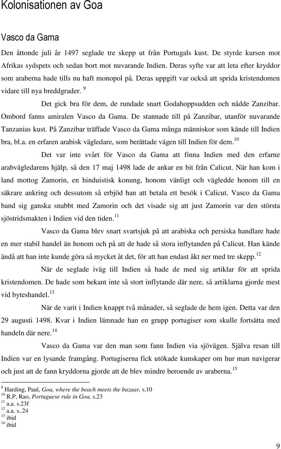 9 Det gick bra för dem, de rundade snart Godahoppsudden och nådde Zanzibar. Ombord fanns amiralen Vasco da Gama. De stannade till på Zanzibar, utanför nuvarande Tanzanias kust.