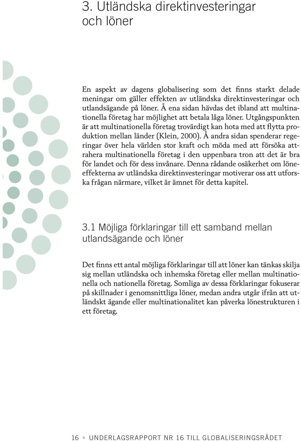 Utgångspunkten är att multinationella företag trovärdigt kan hota med att flytta produktion mellan länder (Klein, 2000).