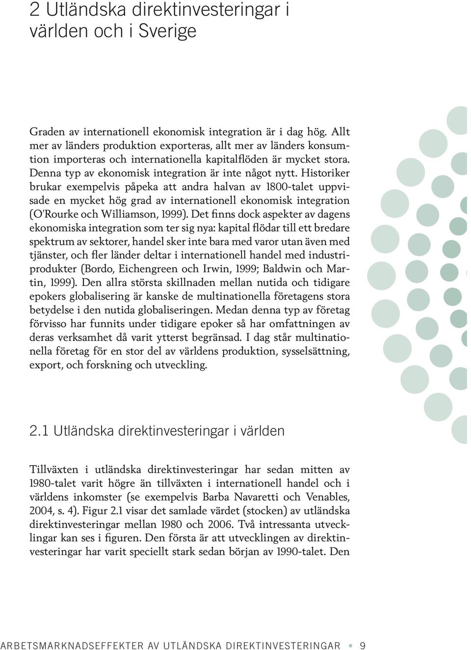 Historiker brukar exempelvis påpeka att andra halvan av 1800-talet uppvisade en mycket hög grad av internationell ekonomisk integration (O Rourke och Williamson, 1999).