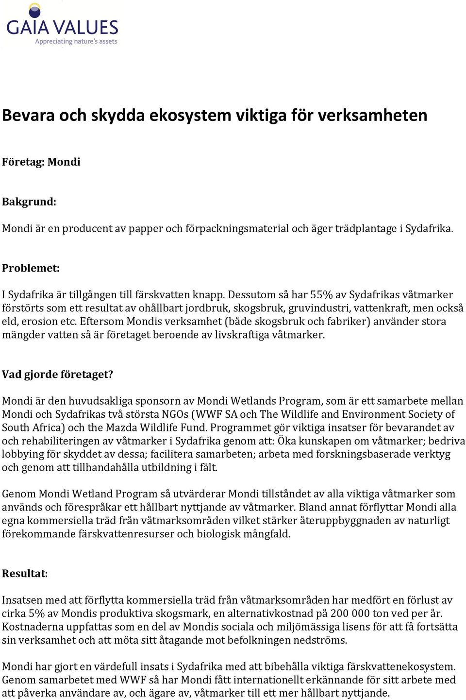 Dessutom så har 55% av Sydafrikas våtmarker förstörts som ett resultat av ohållbart jordbruk, skogsbruk, gruvindustri, vattenkraft, men också eld, erosion etc.