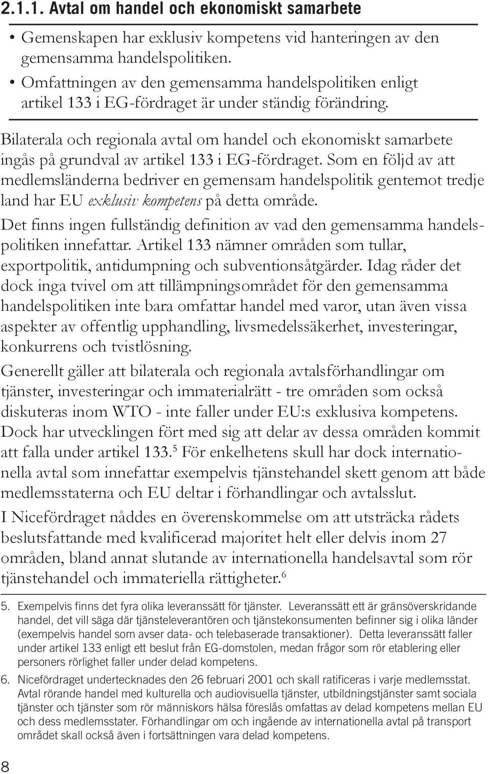 Bilaterala och regionala avtal om handel och ekonomiskt samarbete ingås på grundval av artikel 133 i EG-fördraget.