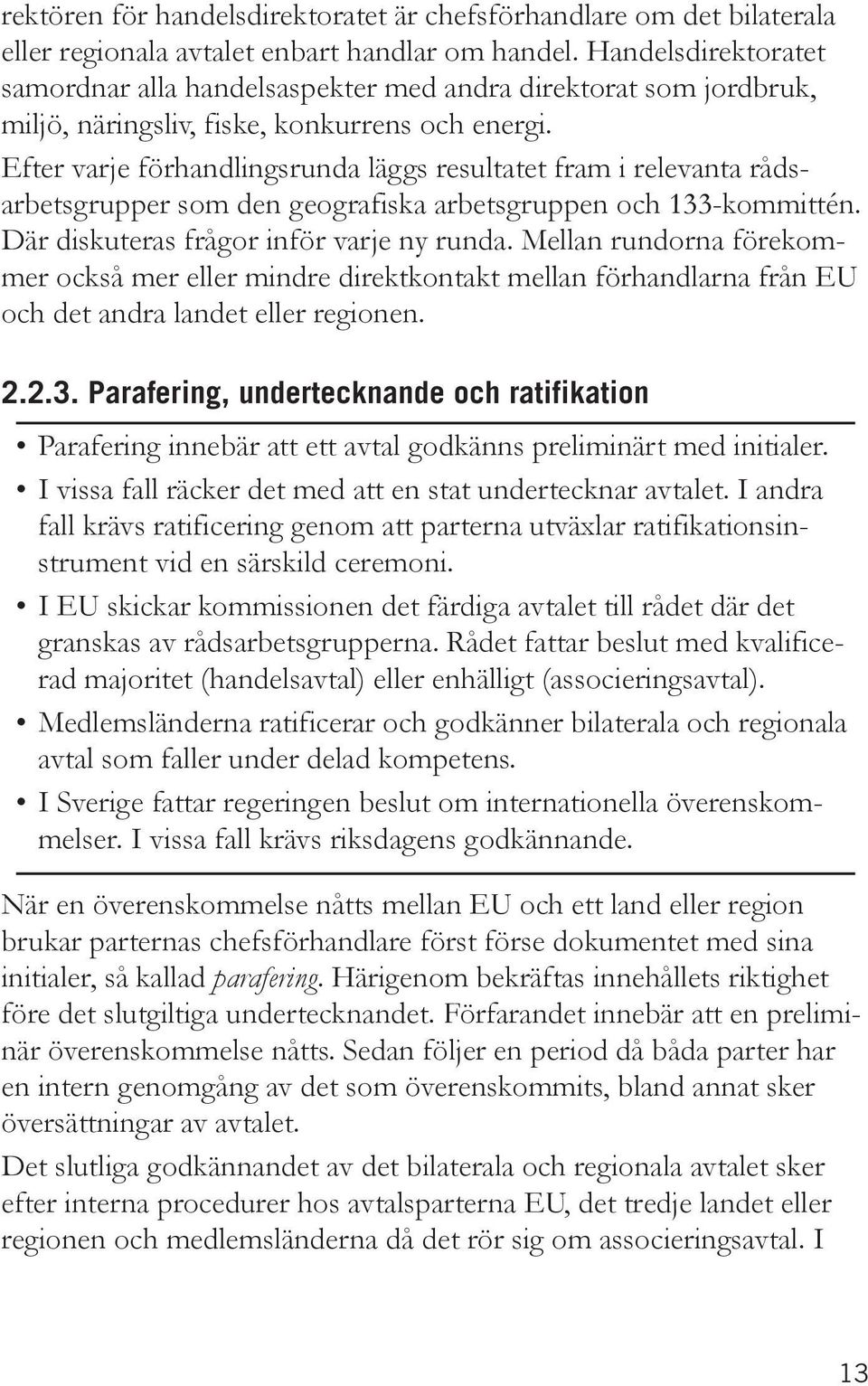 Efter varje förhandlingsrunda läggs resultatet fram i relevanta rådsarbetsgrupper som den geografiska arbetsgruppen och 133-kommittén. Där diskuteras frågor inför varje ny runda.