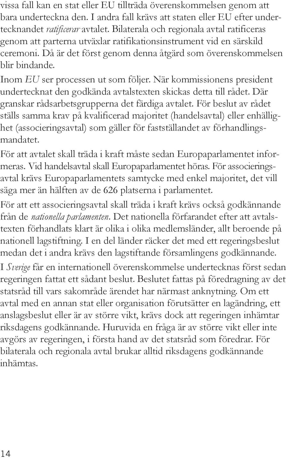 Inom EU ser processen ut som följer. När kommissionens president undertecknat den godkända avtalstexten skickas detta till rådet. Där granskar rådsarbetsgrupperna det färdiga avtalet.