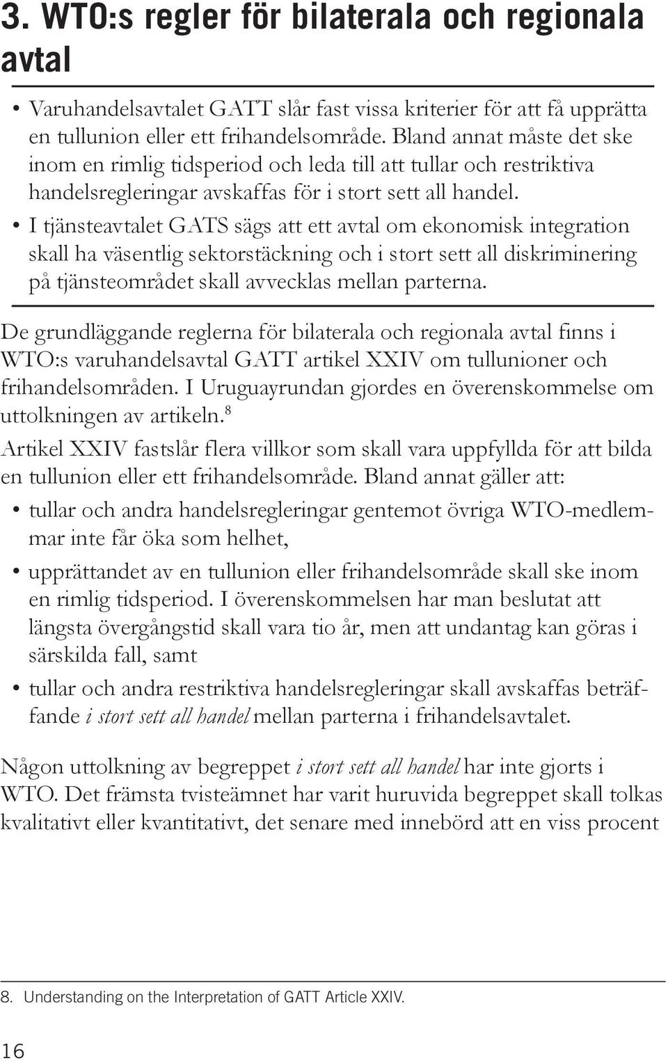 I tjänsteavtalet GATS sägs att ett avtal om ekonomisk integration skall ha väsentlig sektorstäckning och i stort sett all diskriminering på tjänsteområdet skall avvecklas mellan parterna.