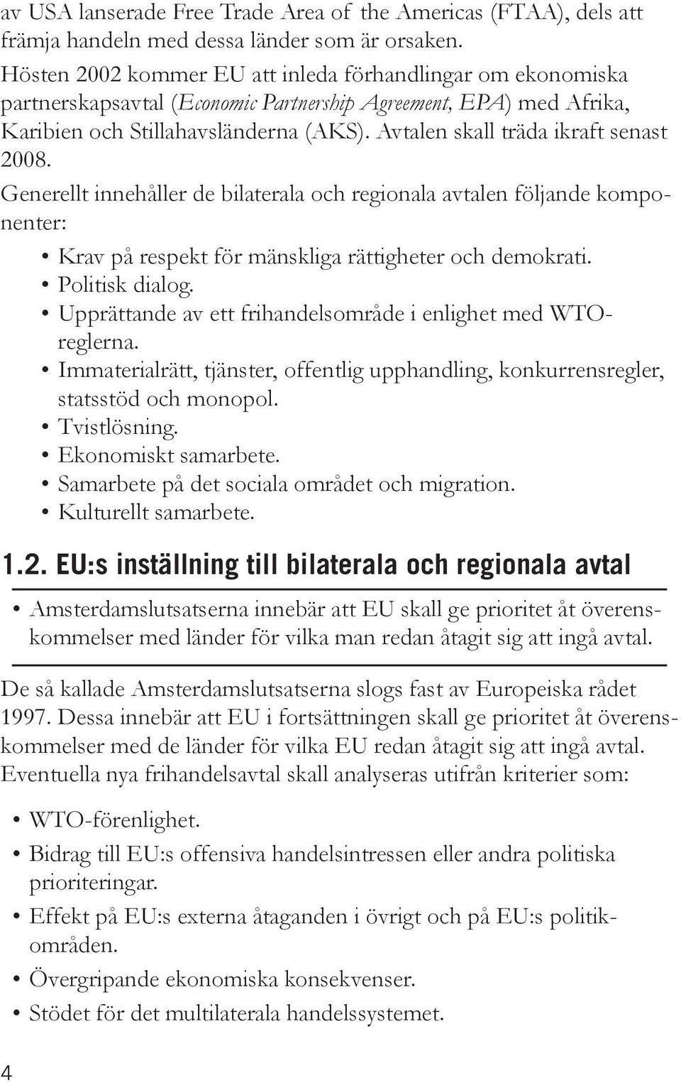 Avtalen skall träda ikraft senast 2008. Generellt innehåller de bilaterala och regionala avtalen följande komponenter: Krav på respekt för mänskliga rättigheter och demokrati. Politisk dialog.