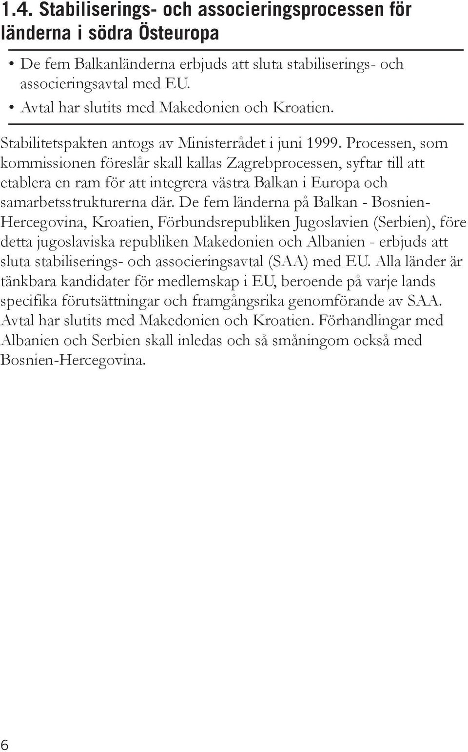 Processen, som kommissionen föreslår skall kallas Zagrebprocessen, syftar till att etablera en ram för att integrera västra Balkan i Europa och samarbetsstrukturerna där.