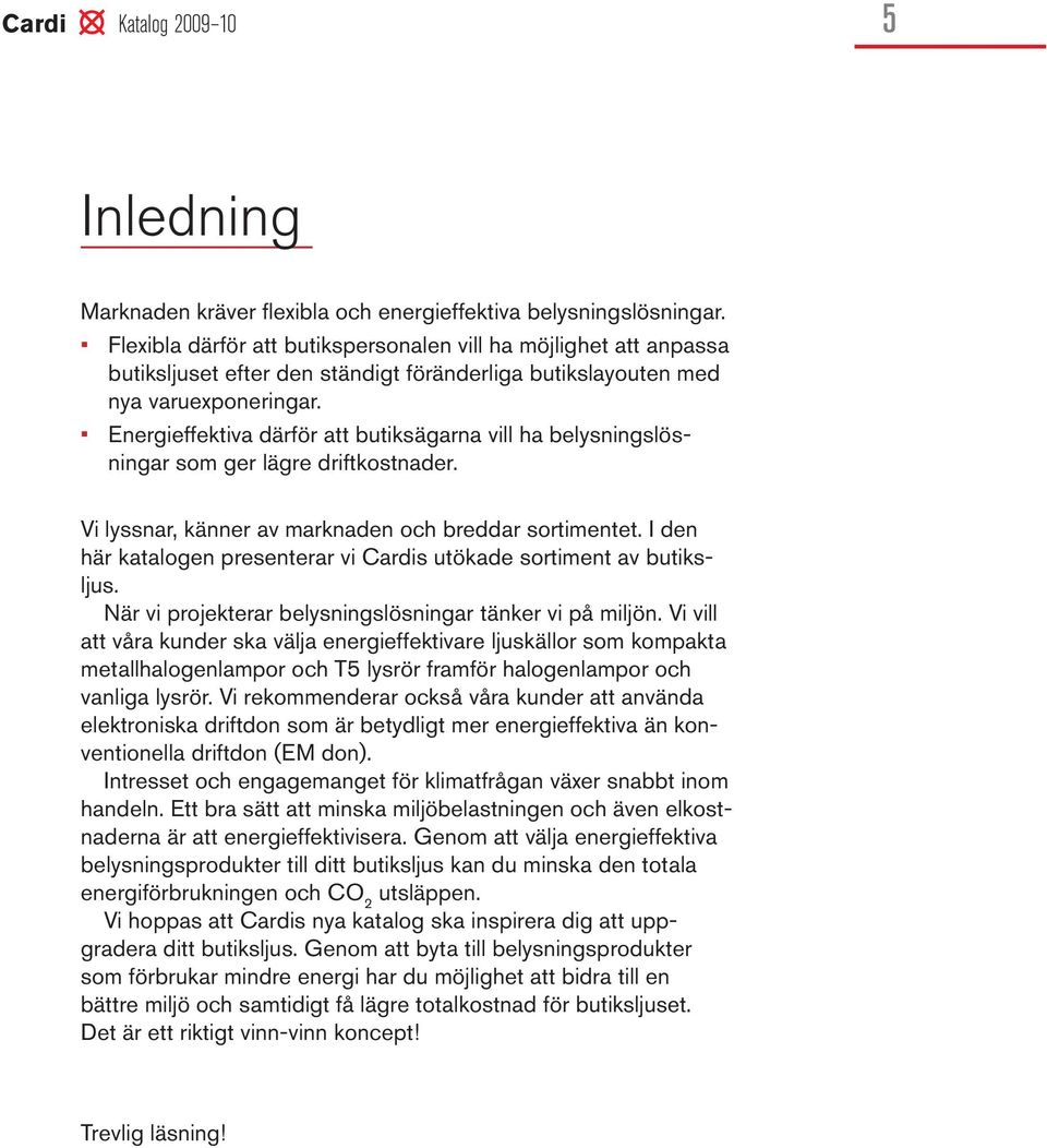 Energieffektiva därför att butiksägarna vill ha belysningslösningar so ger lägre driftkostnader. Vi lyssnar, känner av arknaden och breddar sortientet.