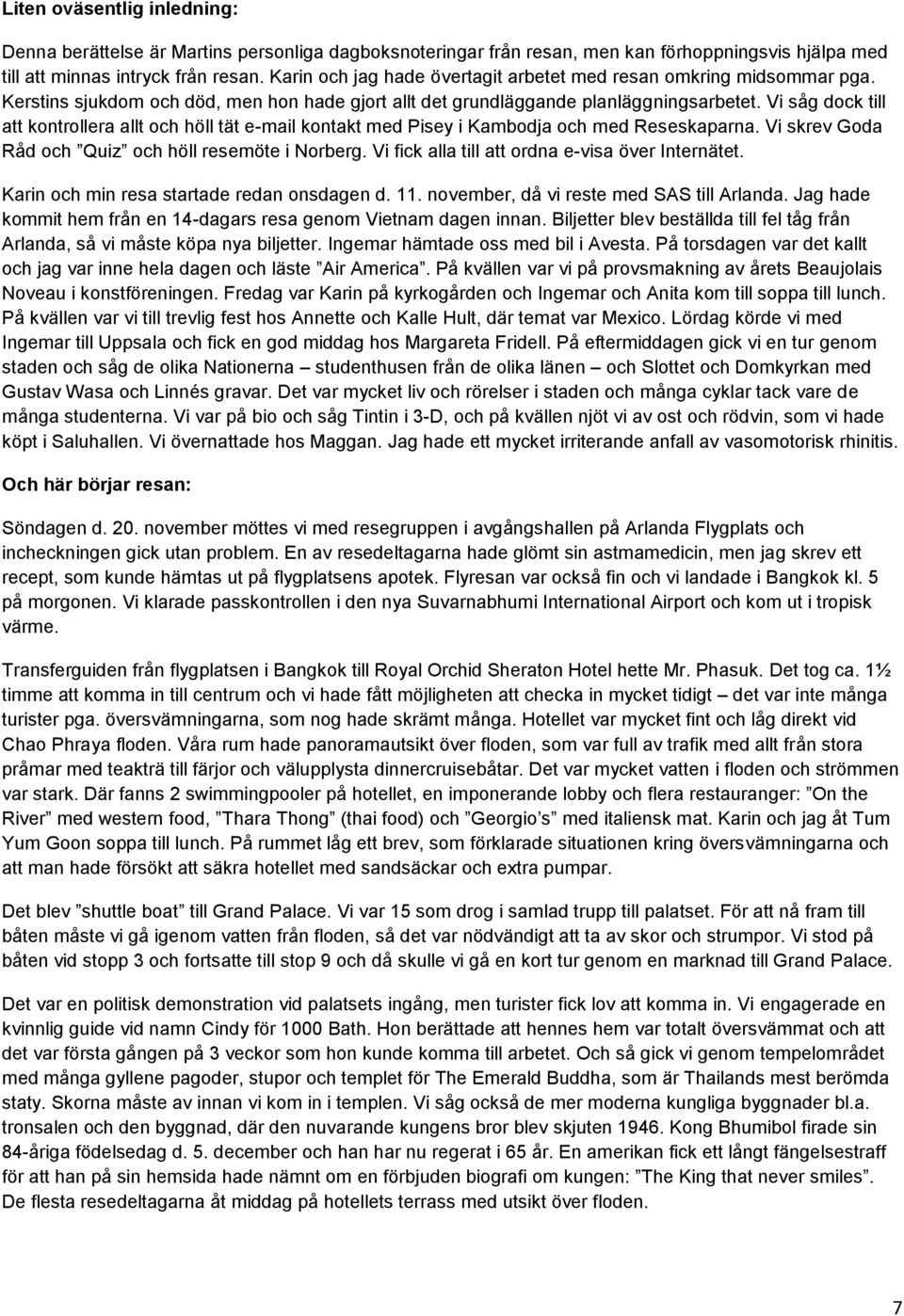 Vi såg dock till att kontrollera allt och höll tät e-mail kontakt med Pisey i Kambodja och med Reseskaparna. Vi skrev Goda Råd och Quiz och höll resemöte i Norberg.