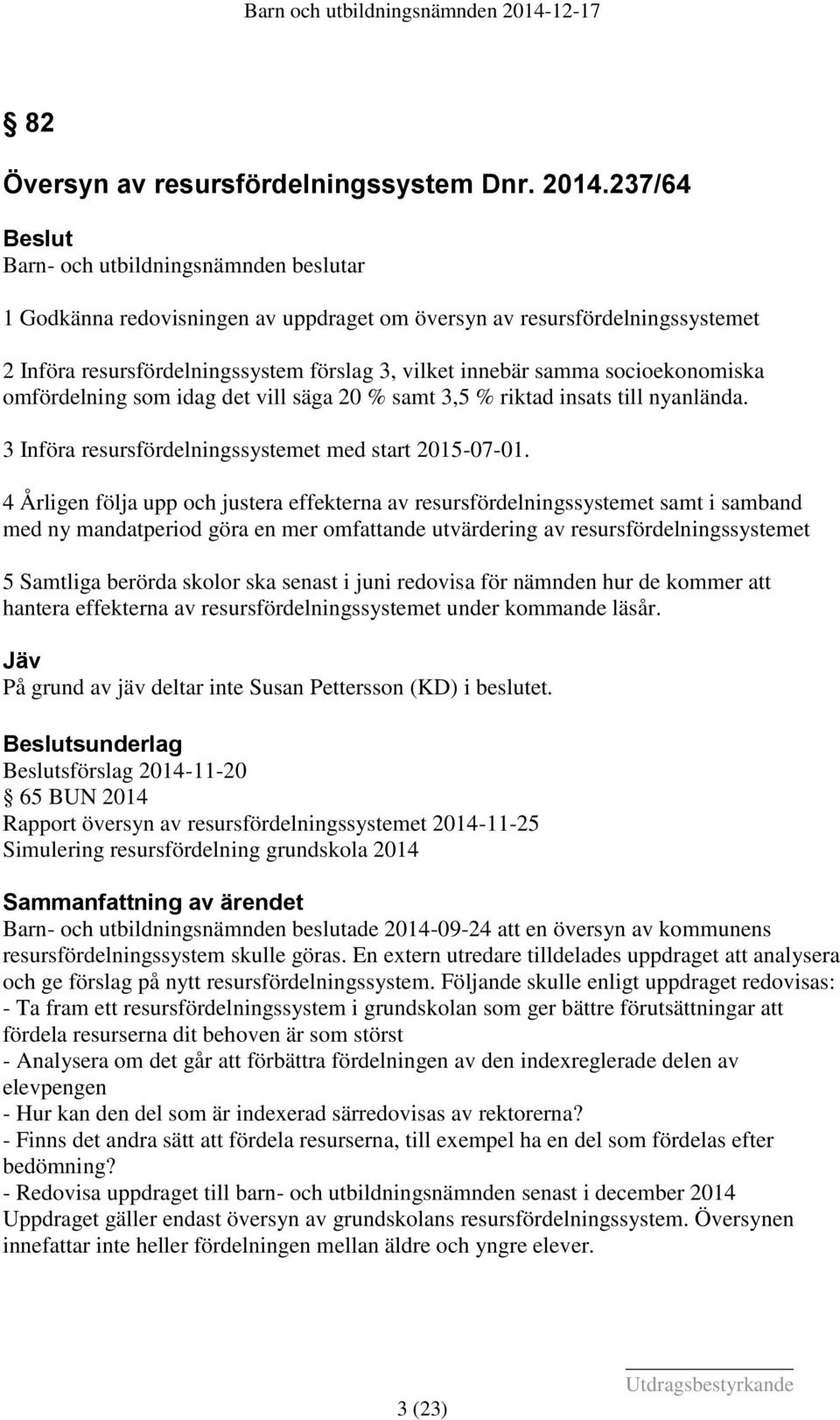 socioekonomiska omfördelning som idag det vill säga 20 % samt 3,5 % riktad insats till nyanlända. 3 Införa resursfördelningssystemet med start 2015-07-01.