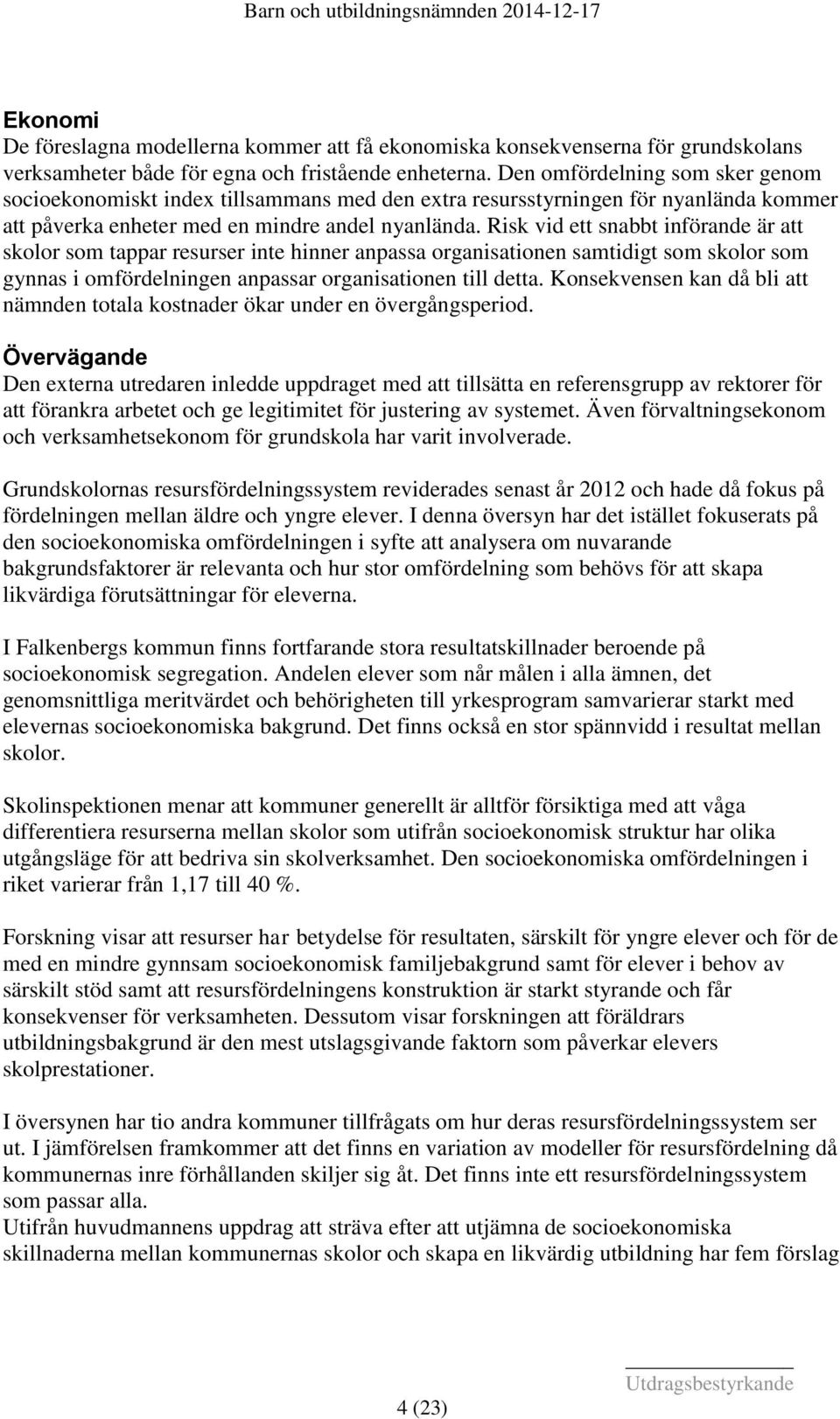 Risk vid ett snabbt införande är att skolor som tappar resurser inte hinner anpassa organisationen samtidigt som skolor som gynnas i omfördelningen anpassar organisationen till detta.