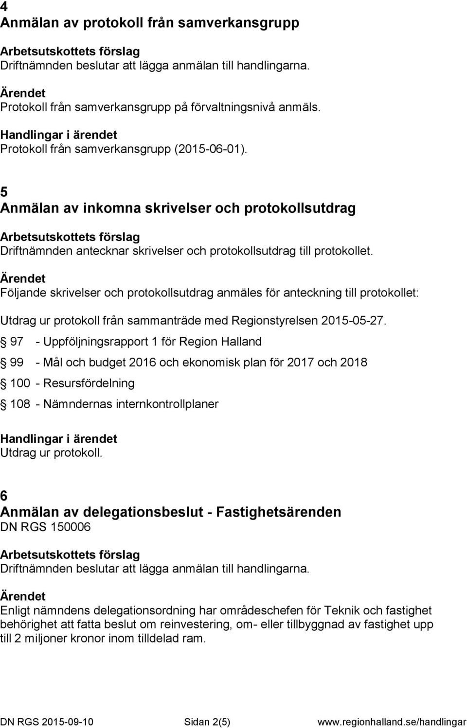 Följande skrivelser och protokollsutdrag anmäles för anteckning till protokollet: Utdrag ur protokoll från sammanträde med Regionstyrelsen 2015-05-27.