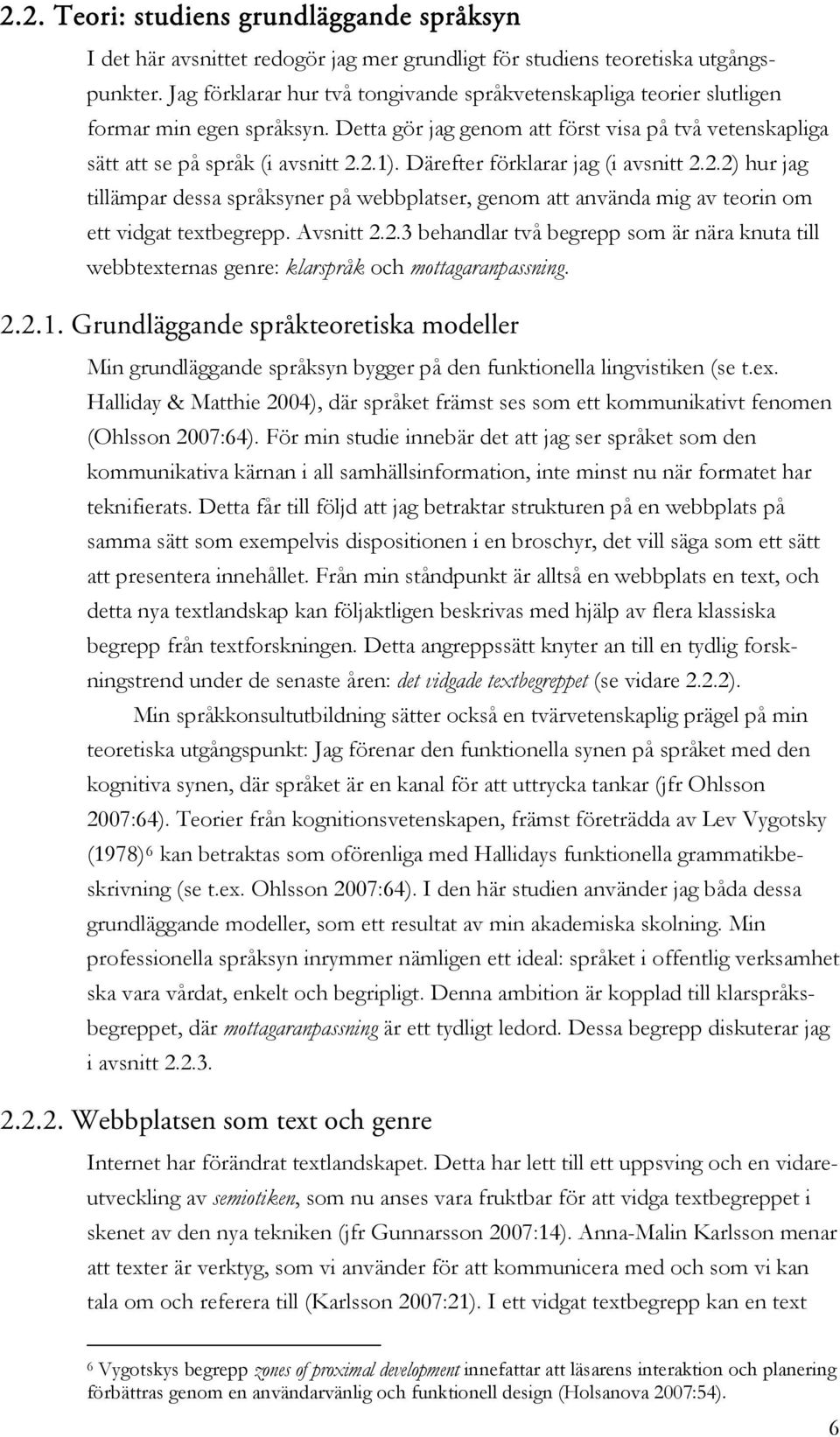 Därefter förklarar jag (i avsnitt 2.2.2) hur jag tillämpar dessa språksyner på webbplatser, genom att använda mig av teorin om ett vidgat textbegrepp. Avsnitt 2.2.3 behandlar två begrepp som är nära knuta till webbtexternas genre: klarspråk och mottagaranpassning.