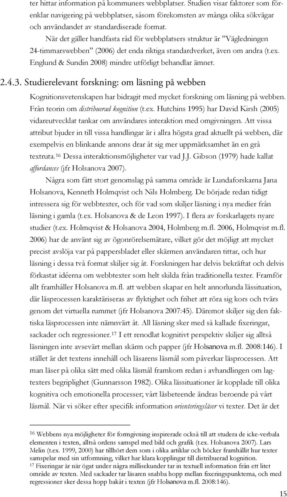 Englund & Sundin 2008) mindre utförligt behandlar ämnet. 5B2.4.3. Studierelevant forskning: om läsning på webben Kognitionsvetenskapen har bidragit med mycket forskning om läsning på webben.