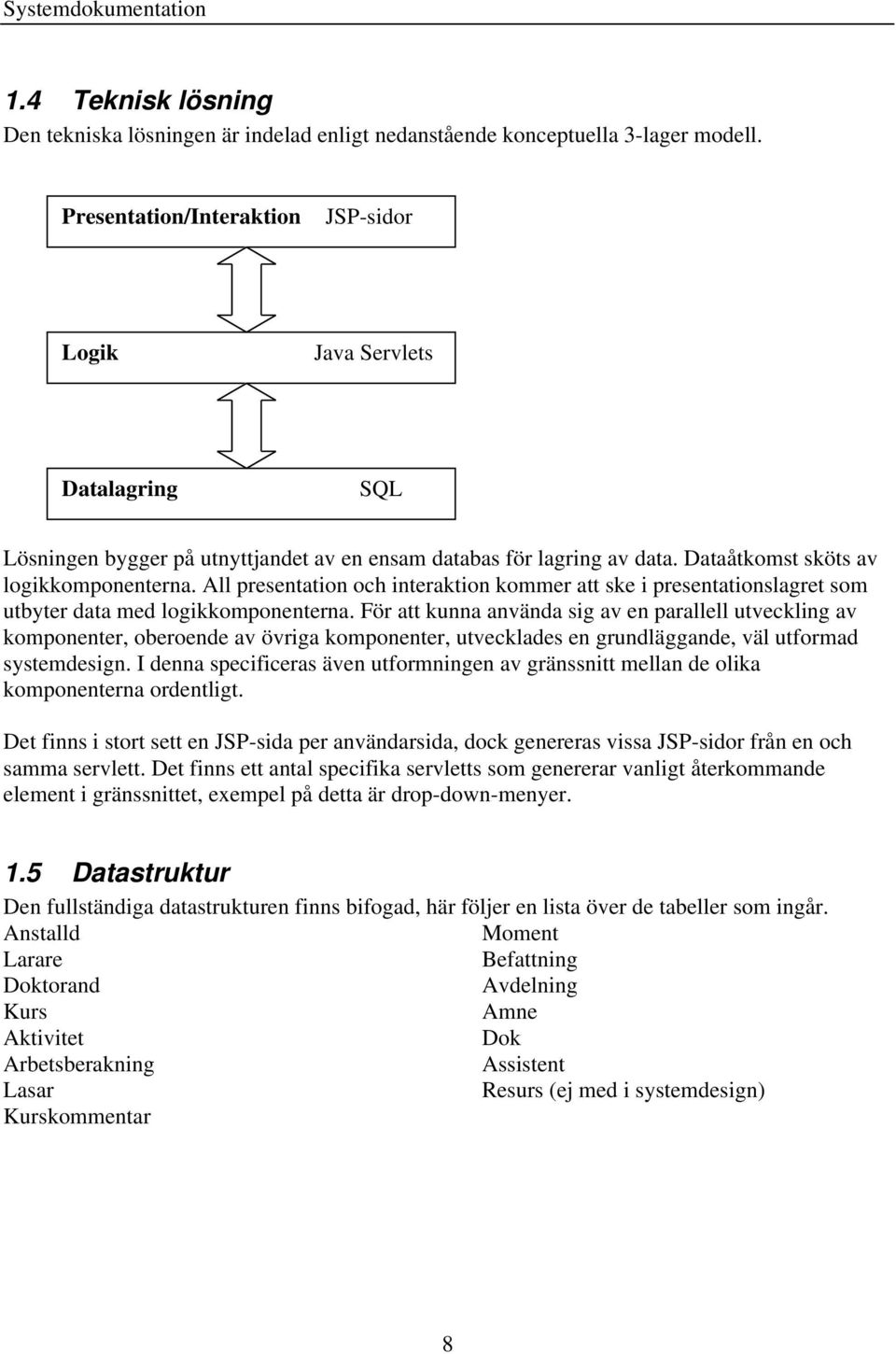 All presentation och interaktion kommer att ske i presentationslagret som utbyter data med logikkomponenterna.